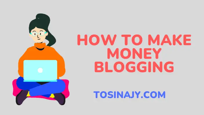 how to make money blogging - Tosinajy