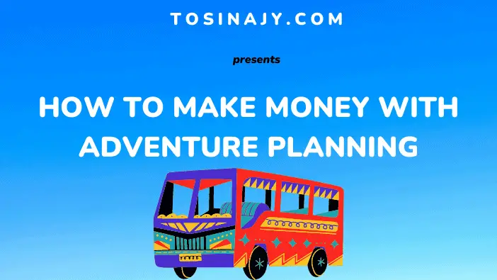 How to make money with adventure planning - Tosinajy