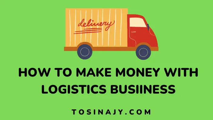 How to make money with logistics business - Tosinajy