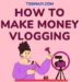 How to make money vlogging - Tosinajy