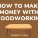 How to make money with woodworking - Tosinajy