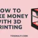 how to make money with 3d printing - Tosinajy